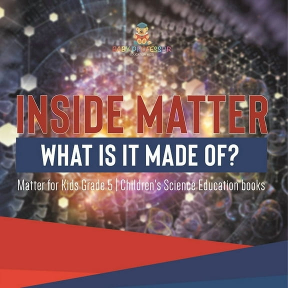 Inside Matter: What Is It Made Of? Matter for Kids Grade 5 Children's Science Education books, (Paperback)