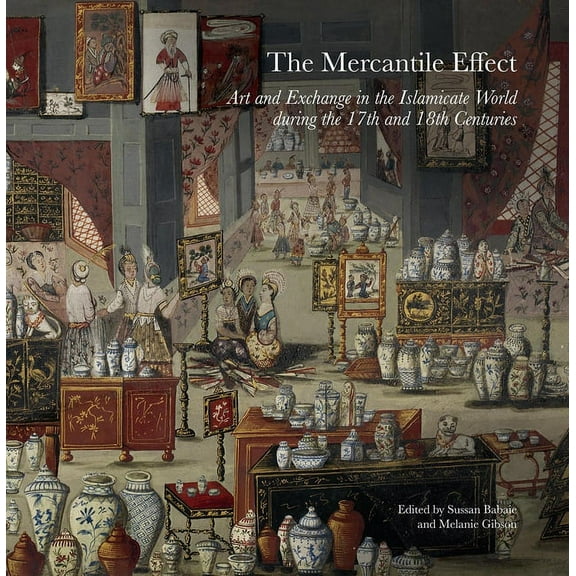 The Mercantile Effect : Art and Exchange in the Islamicate World During the 17th and 18th Centuries (Hardcover)