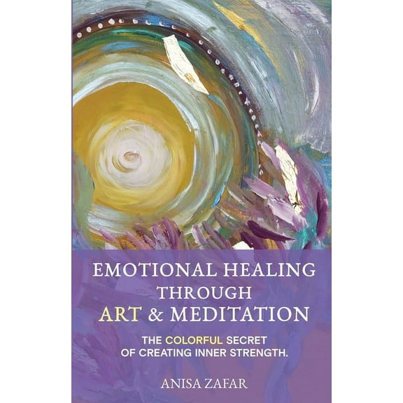 Emotional Healing Through Art: The Colourful Secret of Creating Inner Strength, (Paperback)