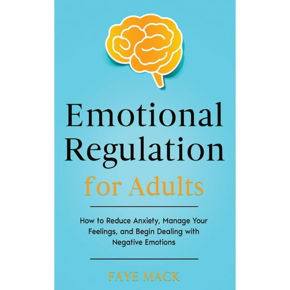Emotional Regulation for Adults: How to Reduce Anxiety, Manage Your Feelings, and Begin Dealing with Negative Emotions, (Paperback)