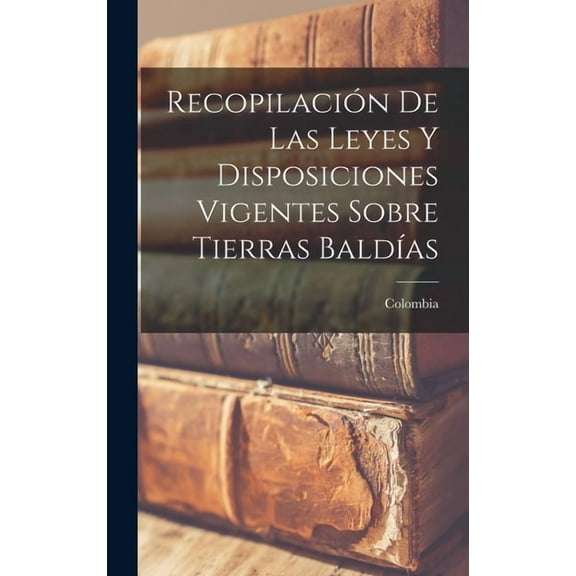Recopilación De Las Leyes Y Disposiciones Vigentes Sobre Tierras Baldías (Hardcover)