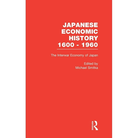 Japanese Economic History 1600-1960 The Interwar Economy of Japan: Colonialism, Depression, and Recovery, 1910-1940, Book 2, (Hardcover)