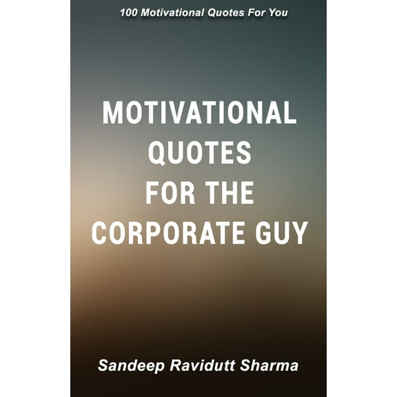 Motivational Quotes For The Corporate Guy: 100 Motivational Quotes For You, (Paperback)