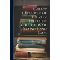 A Select Catalogue Of The Very Excellent Collection Of Second-hand Book (Paperback)