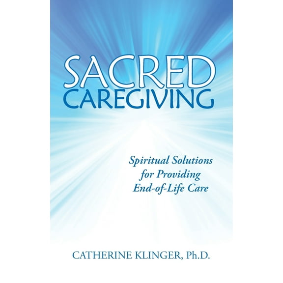 Sacred Caregiving: Spiritual Solutions for Providing End-Of-Life Care (Paperback)