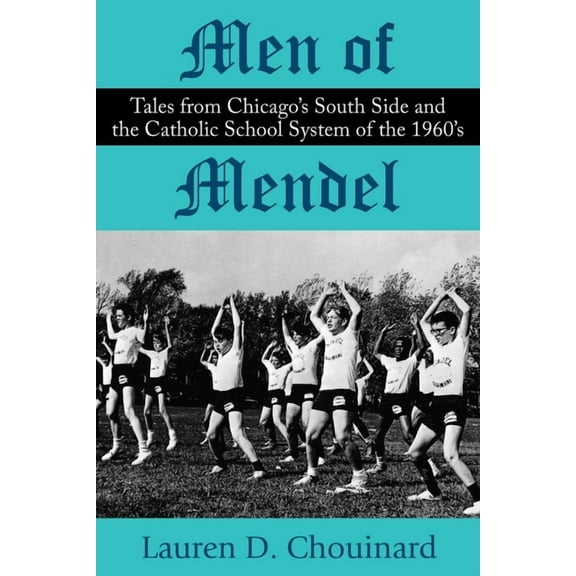 Men of Mendel: Tales From Chicago's South Side and the Catholic School System of the 1960s, (Paperback)