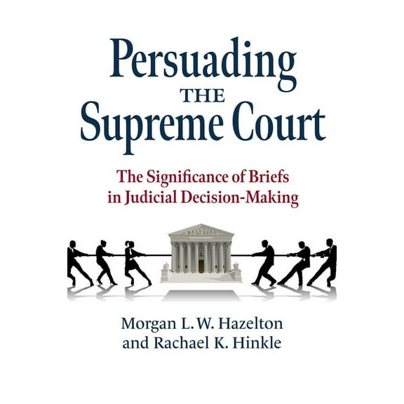 Persuading the Supreme Court: The Significance of Briefs in Judicial Decision-Making, (Paperback)