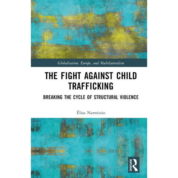 Globalisation, Europe, and Multilaterali The Fight Against Child Trafficking: Breaking the Cycle of Structural Violence, (Hardcover)