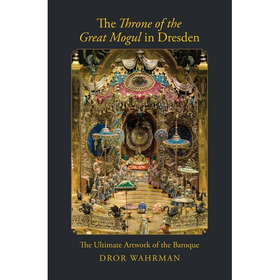 The Throne of the Great Mogul in Dresden : The Ultimate Artwork of the Baroque (Hardcover)