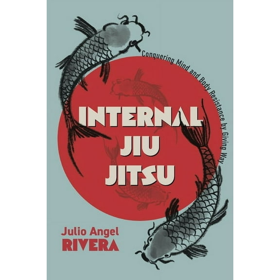 Internal Jiu Jitsu: Conquering Mind and Body Resistance by Giving Way, (Paperback)