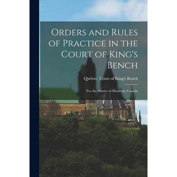 Orders and Rules of Practice in the Court of King's Bench [microform] : for the District of Montreal, Canada (Paperback)