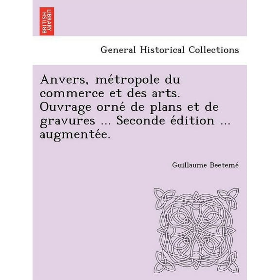 Anvers, Me Tropole Du Commerce Et Des Arts. Ouvrage Orne de Plans Et de Gravures ... Seconde E Dition ... Augmente E. (Paperback)