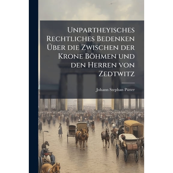 Unpartheyisches Rechtliches Bedenken Über die Zwischen der Krone Böhmen und den Herren von Zedtwitz (Paperback)