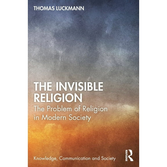 Knowledge, Communication and Society The Invisible Religion: The Problem of Religion in Modern Society, (Paperback)