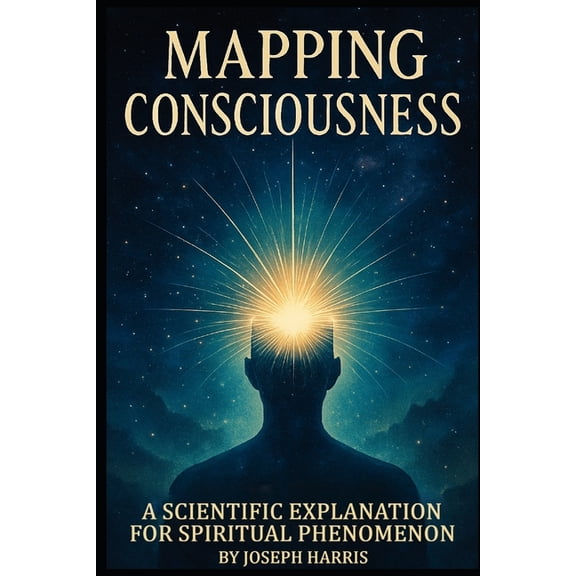 Mapping Consciousness: A Scientific Explanation for Spiritual Phenomenon, (Paperback)