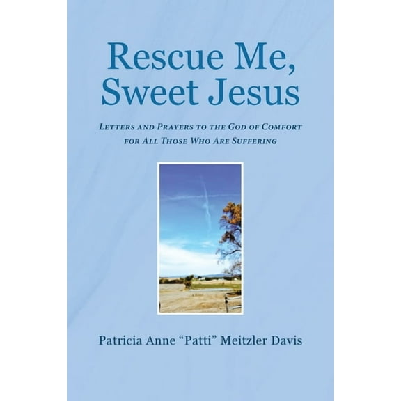 Rescue Me, Sweet Jesus: Letters and Prayers to the God of Comfort for All Those Who Are Suffering, (Paperback)