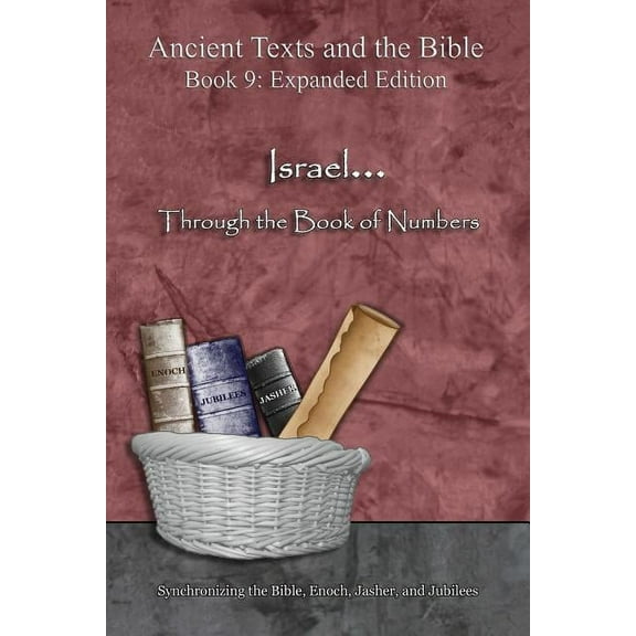 Ancient Texts and the Bible: Book 9 Israel... Through the Book of Numbers - Expanded Edition: Synchronizing the Bible, Enoch, Jasher, and Jubilees, (Paperback)