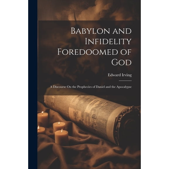 Babylon and Infidelity Foredoomed of God : A Discourse On the Prophecies of Daniel and the Apocalypse (Paperback)