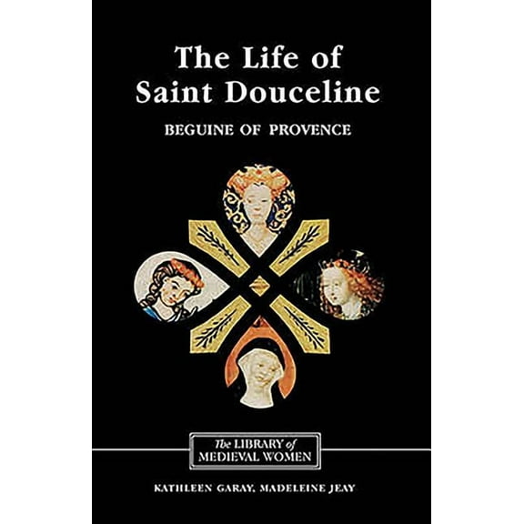 Library of Medieval Women The Life of Saint Douceline, a Beguine of Provence: Translated from the Occitan with Introduction, Notes and Interpretiv, (Paperback)