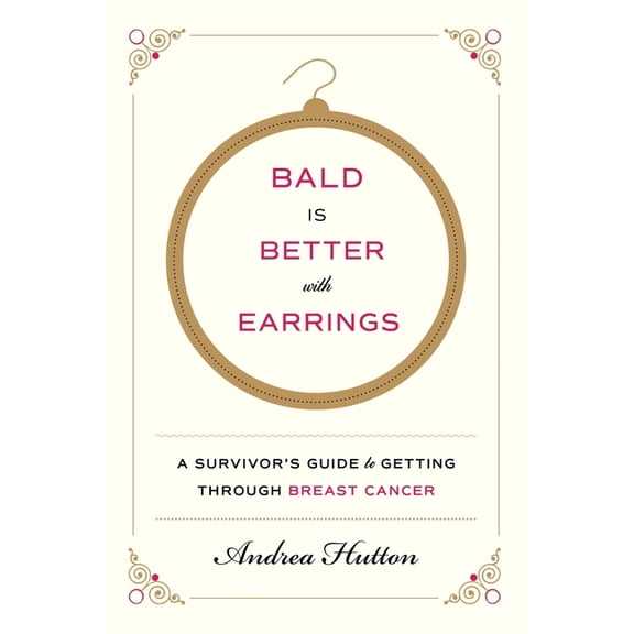 Bald Is Better with Earrings: A Survivor's Guide to Getting Through Breast Cancer, (Paperback)