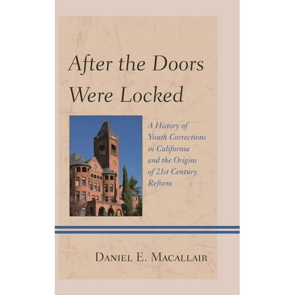 After the Doors Were Locked: A History of Youth Corrections in California and the Origins of Twenty-First Century Reform, (Paperback)