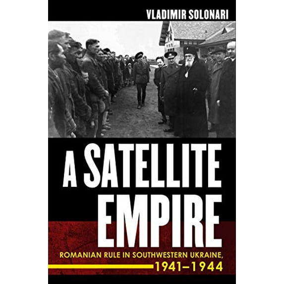 Pre-Owned A Satellite Empire: Romanian Rule in Southwestern Ukraine, 19411944, 9781501743184, 150174318X, Hardcover, Illustrated edition