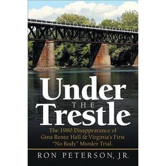 Pre-Owned Under the Trestle: The 1980 Disappearance of Gina Renee Hall & Virginia's First No Body Murder Trial. (Paperback) 1532063490 9781532063497