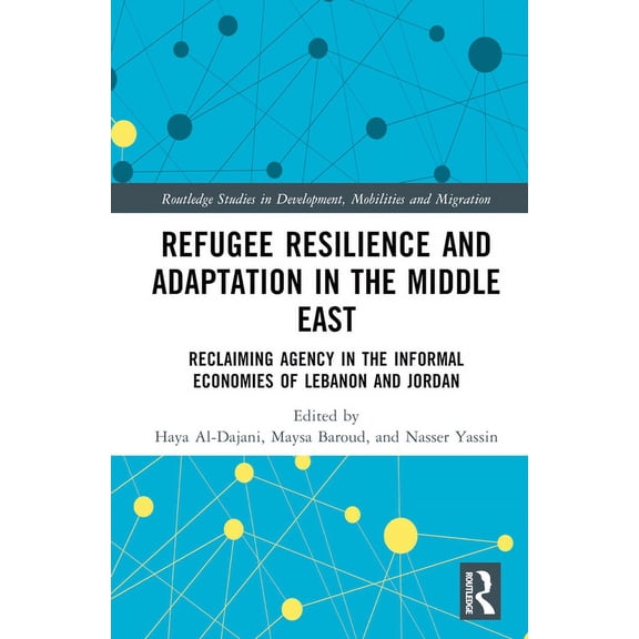 Routledge Studies in Development, Mobili Refugee Resilience and Adaptation in the Middle East: Reclaiming Agency in the Informal Economies of Lebanon and Jordan, (Hardcover)