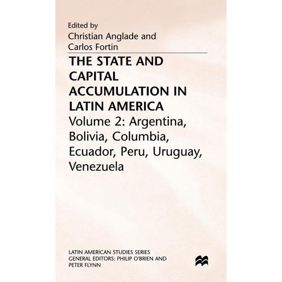 Latin American Studies The State and Capital Accumulation in Latin America: Argentina, Bolivia, Colombia, Ecuador, Peru, Uruguay, Venezuela, (Hardcover)