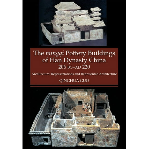 The Mingqi Pottery Buildings of Han Dynasty China, 206 BC -AD 220: Architectural Representations and Represented Archite, (Paperback)