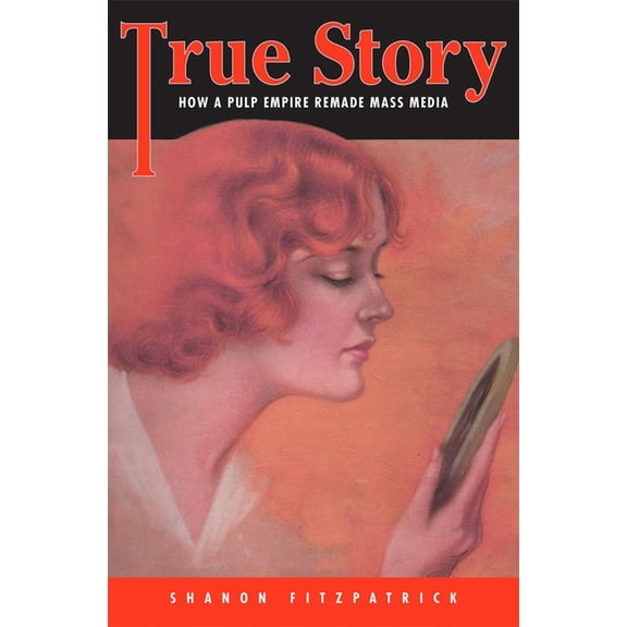 True Story: How a Pulp Empire Remade Mass Media, (Hardcover)