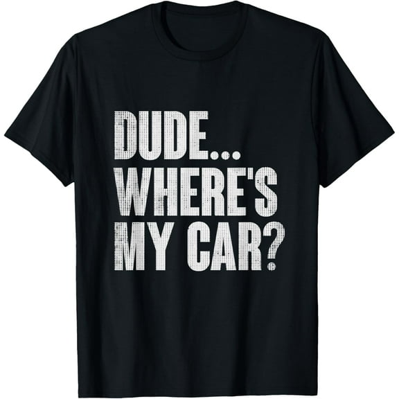 Dude... Where's My Car T-shirt Funny Car Guy Pop Culture Men T-ShirtMen's and women's gift, black and white T-shirt, size: Extra large S-4XL