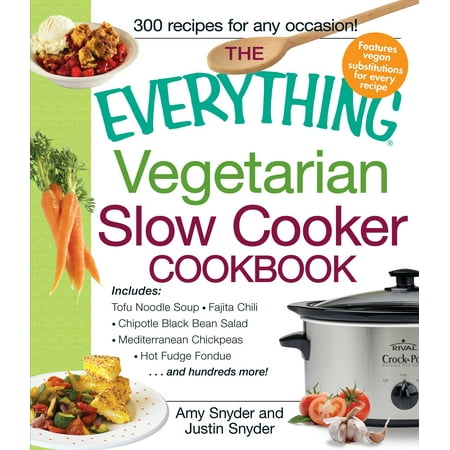 The Everything Vegetarian Slow Cooker Cookbook : Includes Tofu Noodle Soup, Fajita Chili, Chipotle Black Bean Salad, Mediterranean Chickpeas, Hot Fudge Fondue …and hundreds