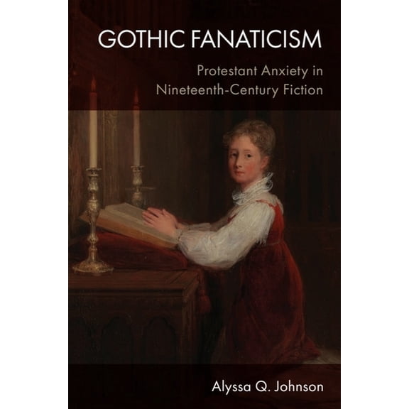 Gothic Fanaticism: Protestant Anxiety in Nineteenth-Century Fiction, (Hardcover)