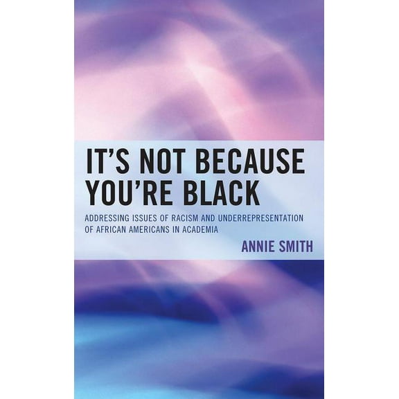 It's Not Because You're Black: Addressing Issues of Racism and Underrepresentation of African Americans in Academia, (Paperback)