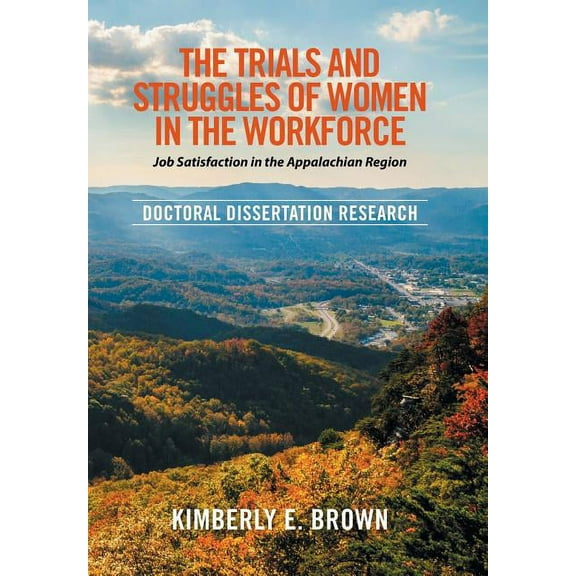 The Trials and Struggles of Women in the Workforce : Job Satisfaction in the Appalachian Region: Doctoral Dissertation Research (Hardcover)