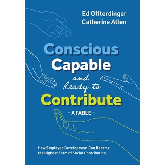 Pre-Owned Conscious, Capable, and Ready to Contribute: A Fable: How Employee Development Can Become the Highest Form of Social Contribution (Hardcover) 1950466256 9781950466252
