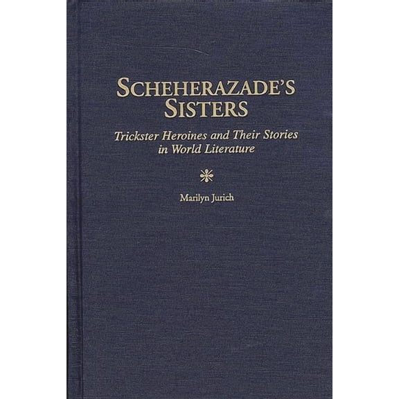 Contributions in Women's Studies Scheherazade's Sisters: Trickster Heroines and Their Stories in World Literature, Book 167, (Hardcover)