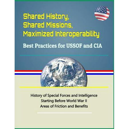 Shared History, Shared Missions, Maximized Interoperability : Best Practices for Ussof and CIA - History of Special Forces and Intelligence Starting Before World War II, Areas of Friction and