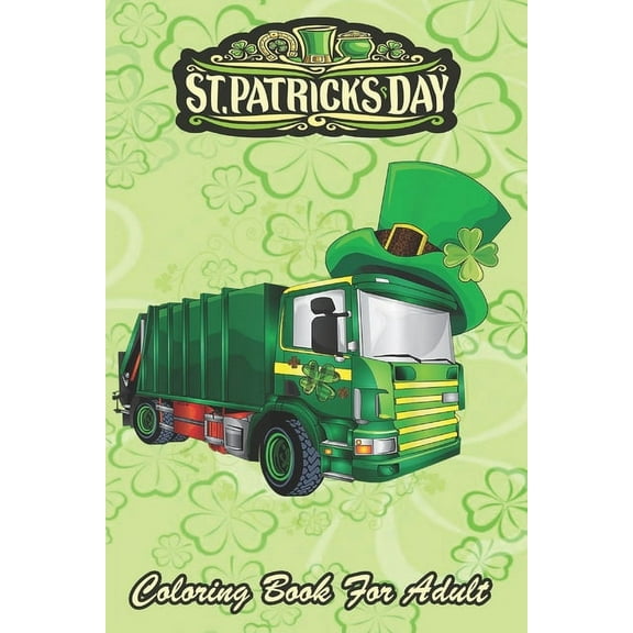 St Patricks Day Coloring Book For Adult: Toddler Pajama Green Garbage Truck An Adult Coloring Books St Patrick for Kids, Adults with Beautiful Irish Shamrock, Leprechaun and Other Saint Patrick's Day
