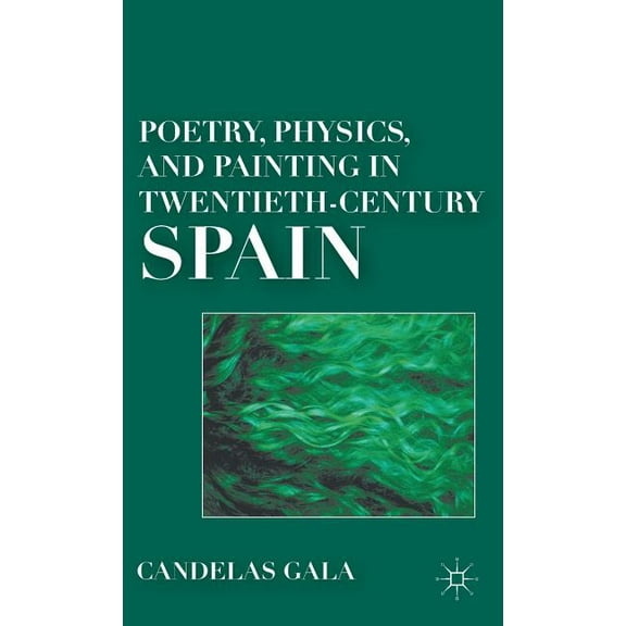Poetry, Physics, and Painting in Twentieth-Century Spain, (Hardcover)