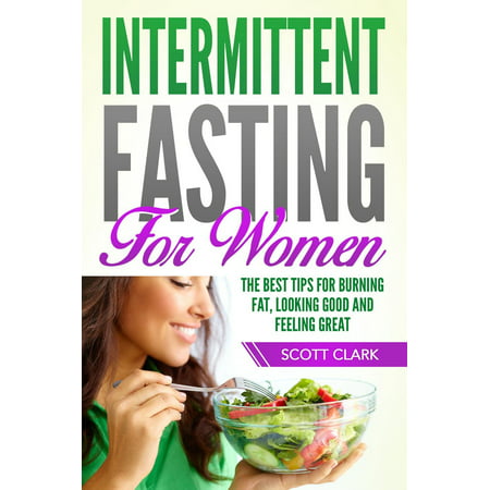 Intermittent Fasting for Women: The Best Tips for Burning Fat, Looking Good and Feeling Great! -