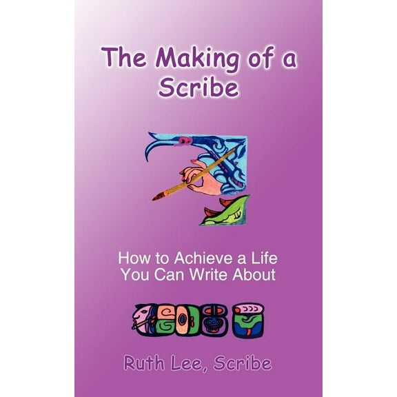 The Making of a Scribe: How to Achieve a Life You Can Write About
