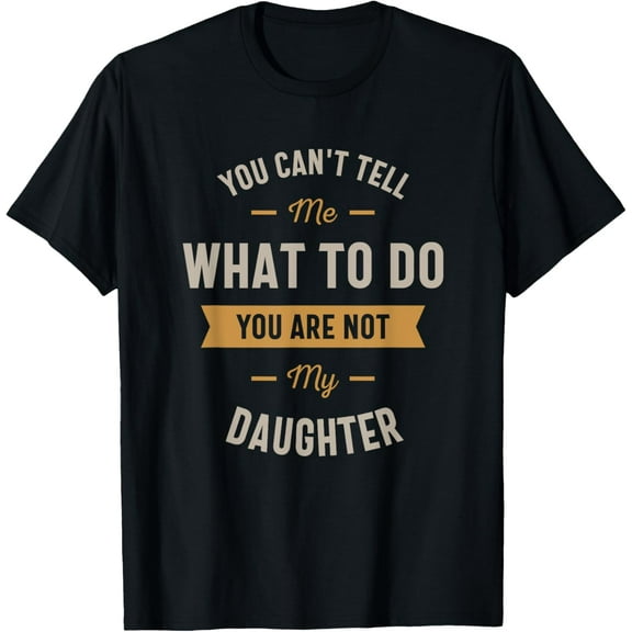 You can't tell me what to do you are not my daughter T-Shirt