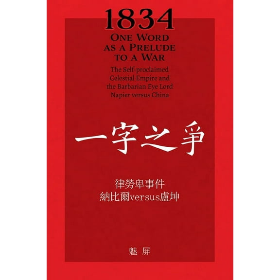 1834 One Word as a Prelude to a War/ 一字之争: The Self-proclaimed Celestial Empire and the Barb, (Paperback)