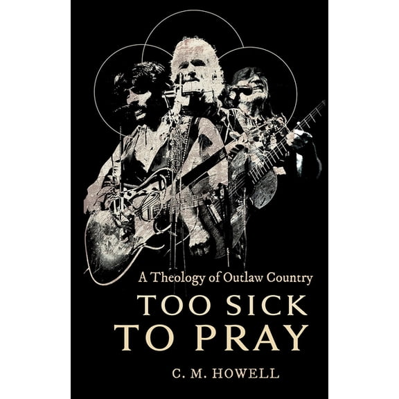 Too Sick to Pray: A Theology of Outlaw Country, (Hardcover)