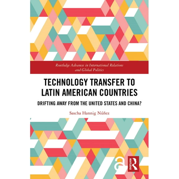 Routledge Advances in International Rela Technology Transfer to Latin American Countries: Drifting Away from the United States and China?, (Hardcover)