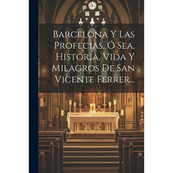 Barcelona Y Las Profecias, Ó Sea, História, Vida Y Milagros De San Vicente Ferrer... (Paperback)