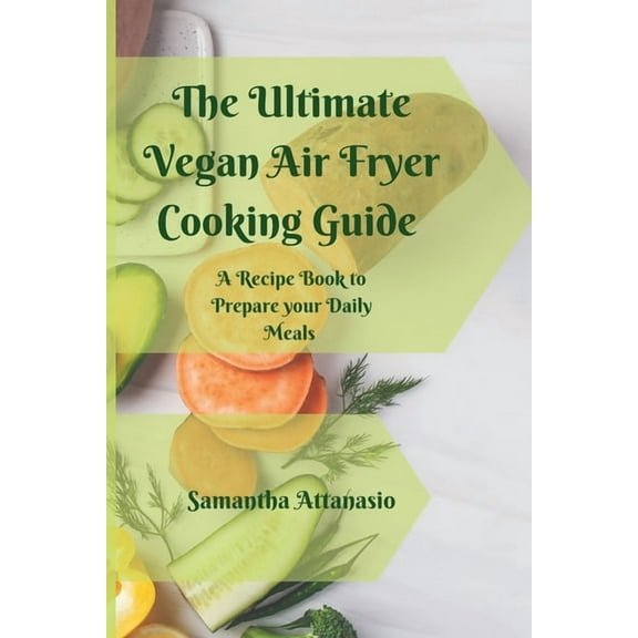 The Ultimate Vegan Air Fryer Cooking Guide: A Recipe Book to Prepare your Daily Meals, (Paperback)