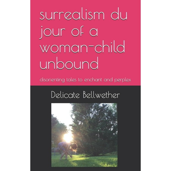 surrealism du jour of a woman-child unbound: disorienting tales to enchant and perplex (Paperback)